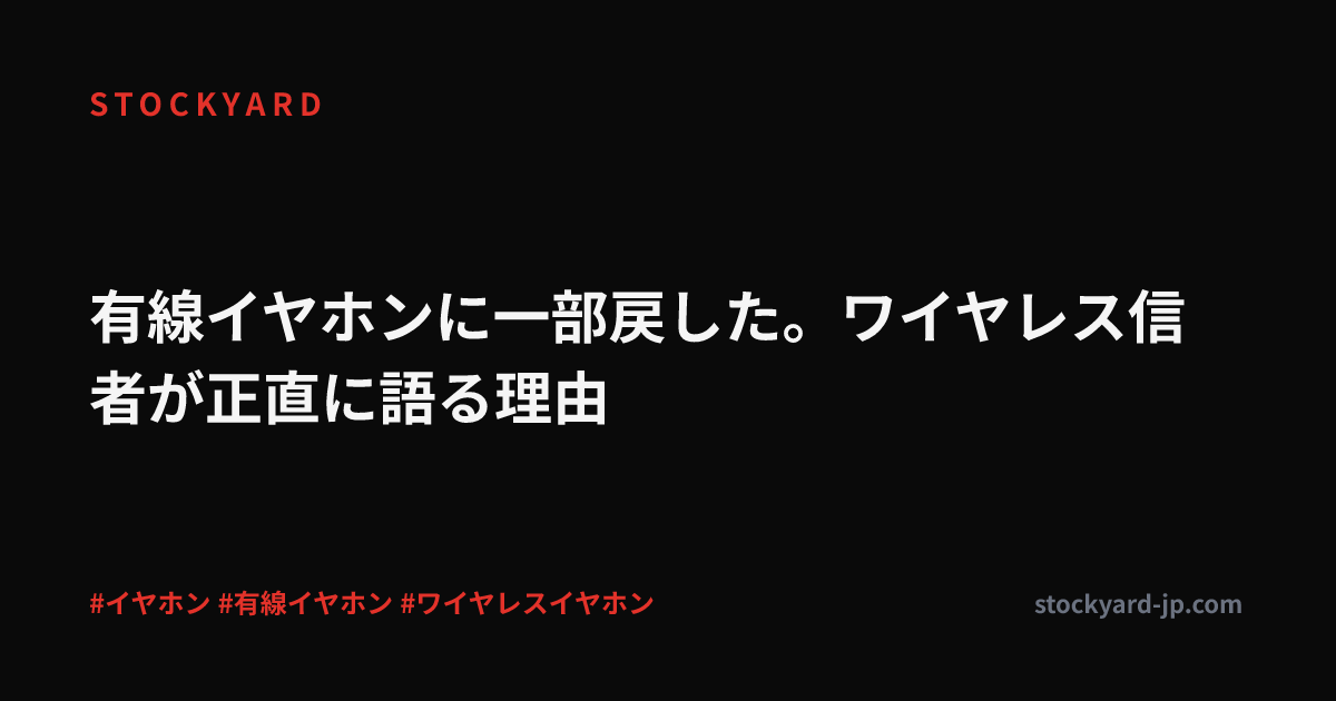 有線イヤホンに一部戻した。ワイヤレス信者が正直に語る理由