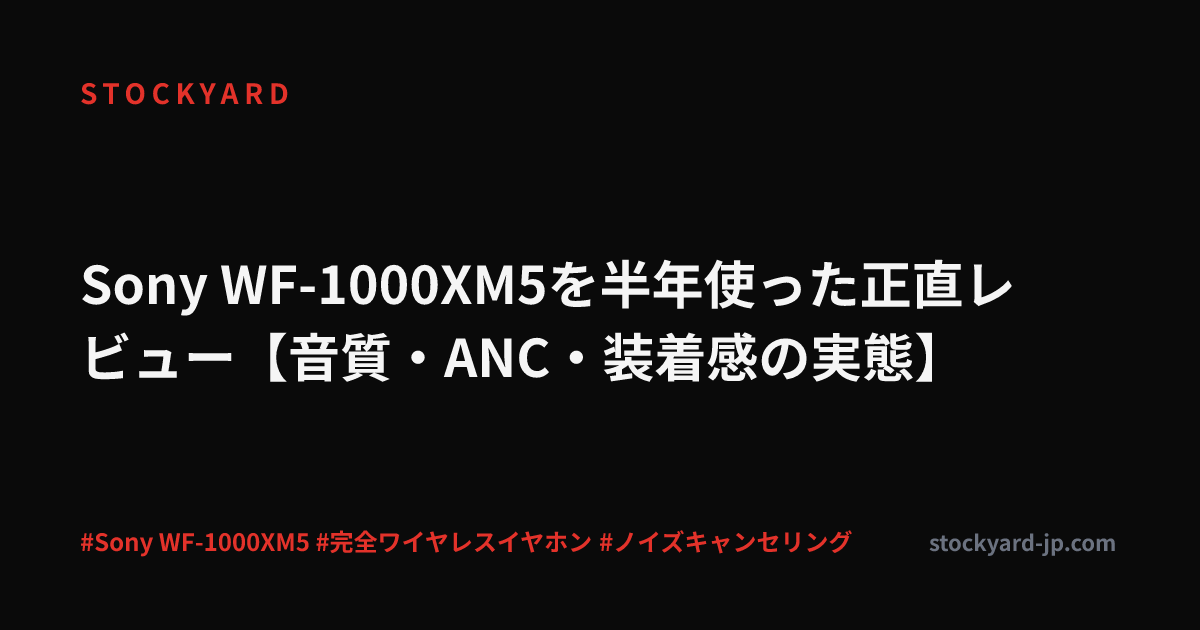 Sony WF-1000XM5を半年使った正直レビュー【音質・ANC・装着感の実態】