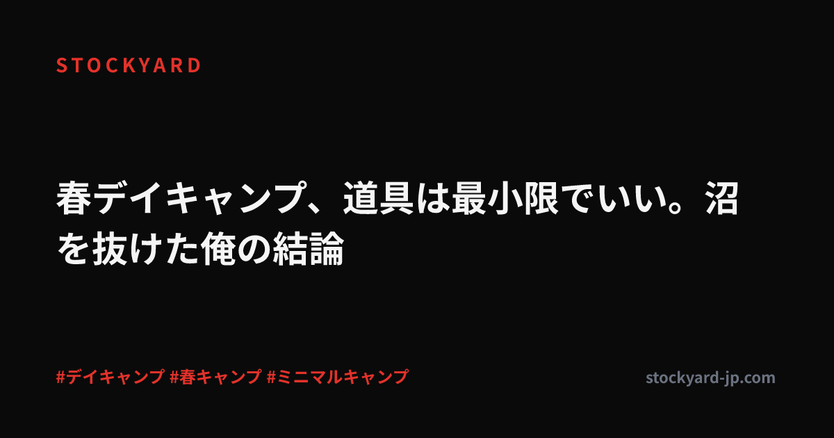春デイキャンプ、道具は最小限でいい。沼を抜けた俺の結論
