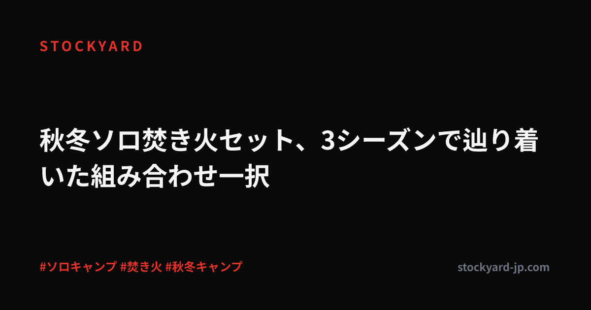 秋冬ソロ焚き火セット、3シーズンで辿り着いた組み合わせ一択
