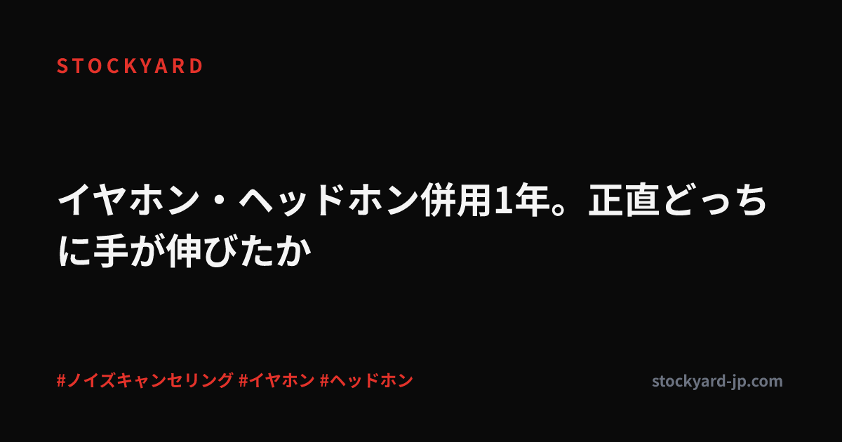 イヤホン・ヘッドホン併用1年。正直どっちに手が伸びたか
