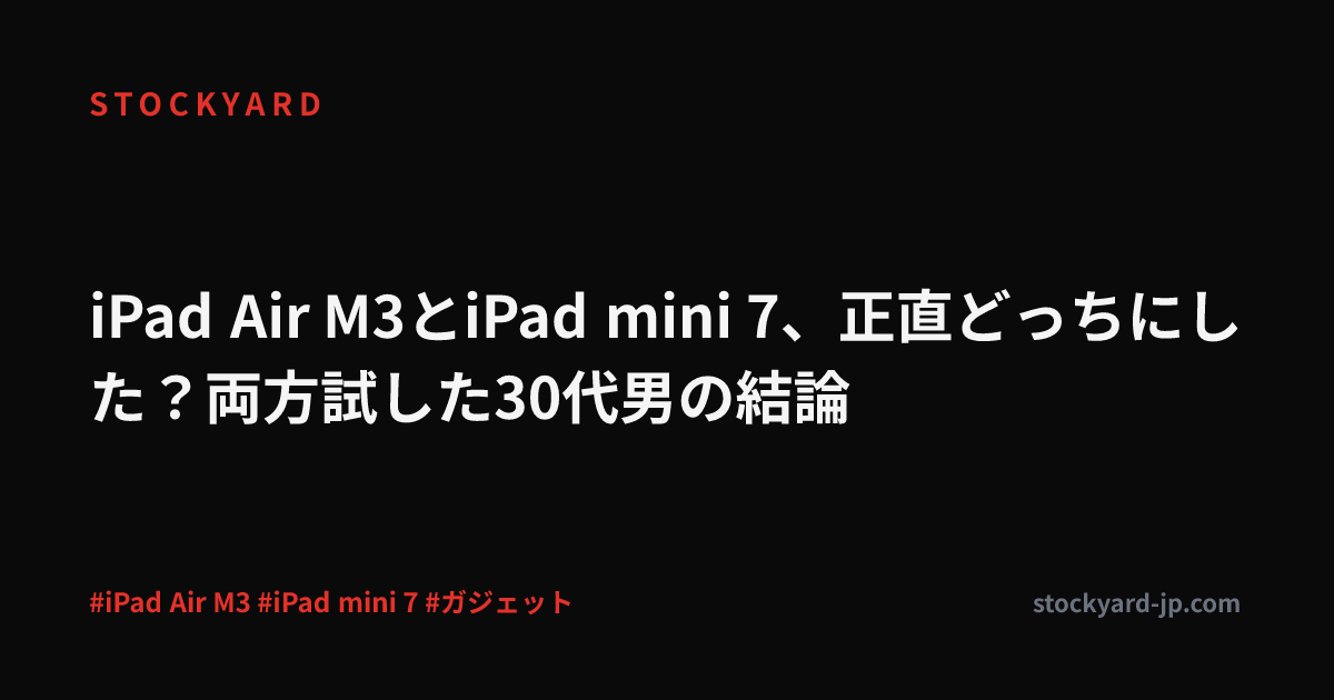 iPad Air M3とiPad mini 7、正直どっちにした？両方試した30代男の結論