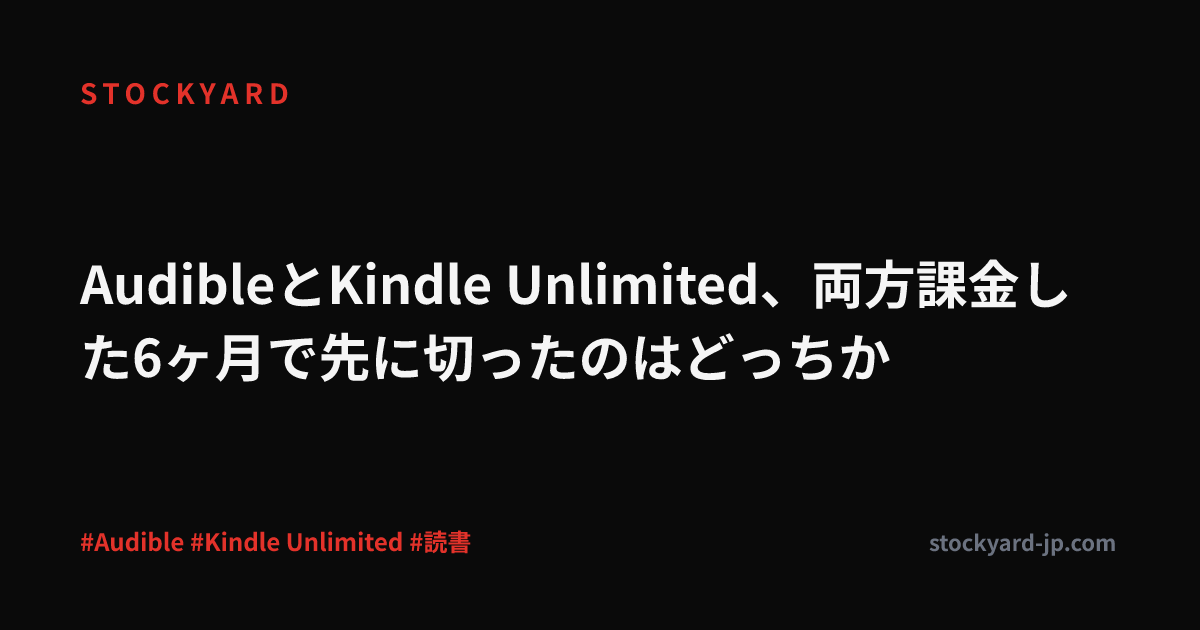AudibleとKindle Unlimited、両方課金した6ヶ月で先に切ったのはどっちか